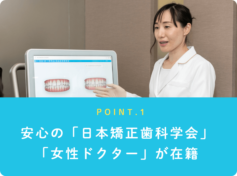 安心の「日本矯正歯科学会」「女性ドクター」が在籍
